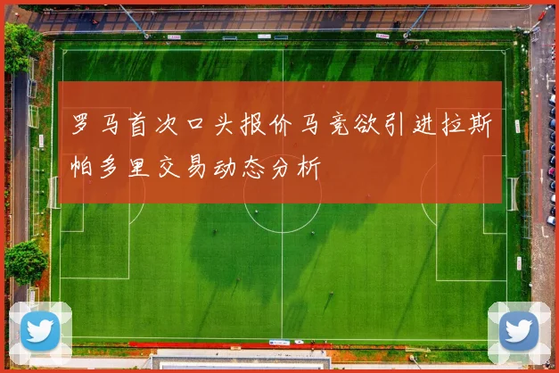 罗马首次口头报价马竞欲引进拉斯帕多里交易动态分析