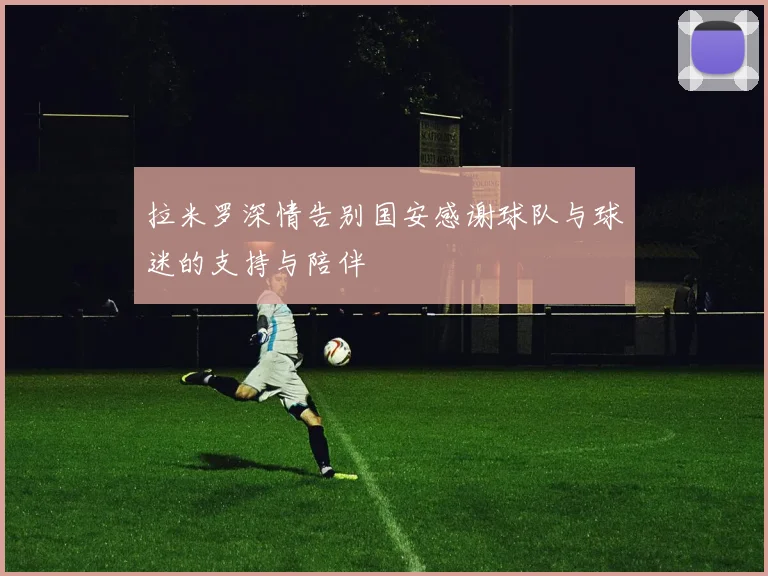 拉米罗深情告别国安感谢球队与球迷的支持与陪伴