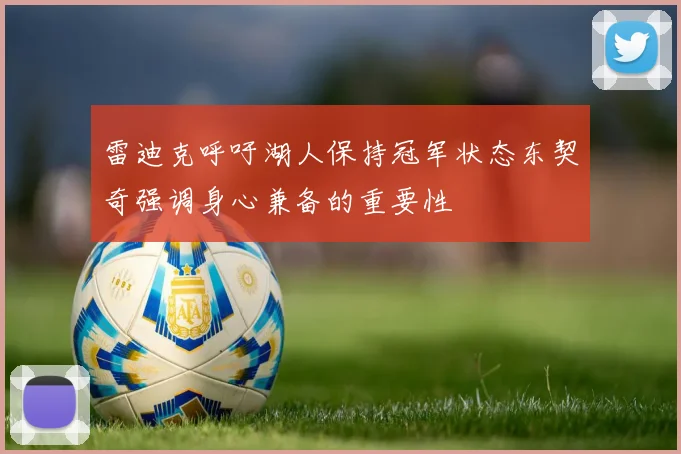 雷迪克呼吁湖人保持冠军状态东契奇强调身心兼备的重要性