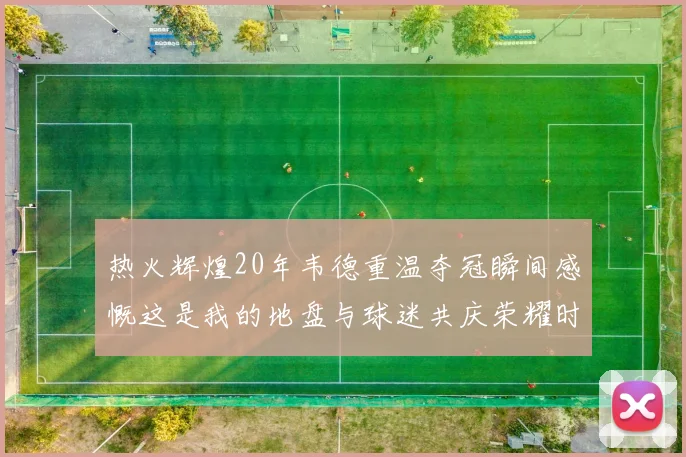 热火辉煌20年韦德重温夺冠瞬间感慨这是我的地盘与球迷共庆荣耀时刻