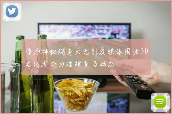 穆帅神秘现身大巴引发媒体围堵30名记者全力追踪皇马动态
