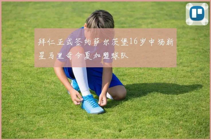 拜仁正式签约萨尔茨堡16岁中场新星马里奇今夏加盟球队