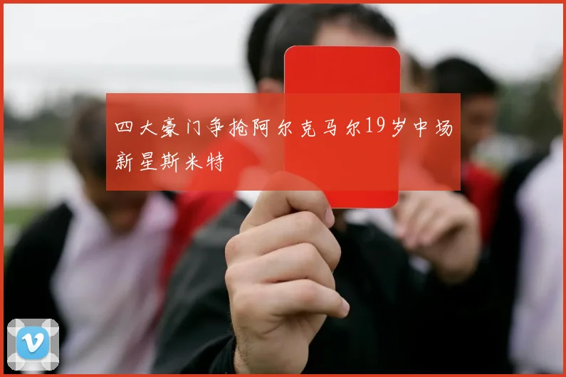 四大豪门争抢阿尔克马尔19岁中场新星斯米特