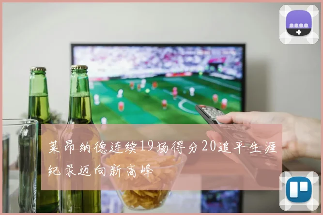 莱昂纳德连续19场得分20追平生涯纪录迈向新高峰