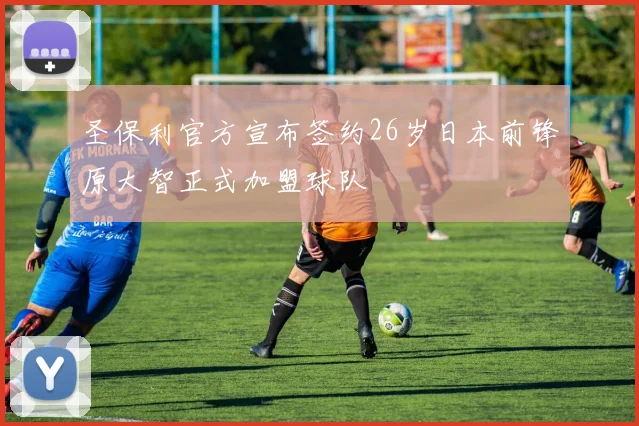 圣保利官方宣布签约26岁日本前锋原大智正式加盟球队