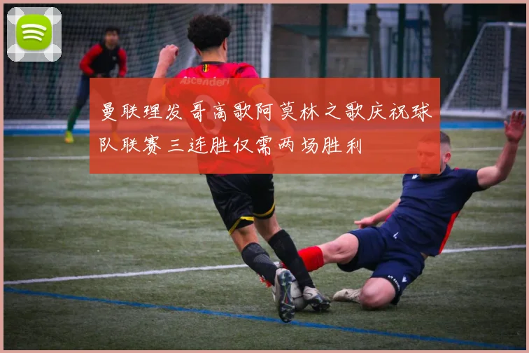 曼联理发哥高歌阿莫林之歌庆祝球队联赛三连胜仅需两场胜利