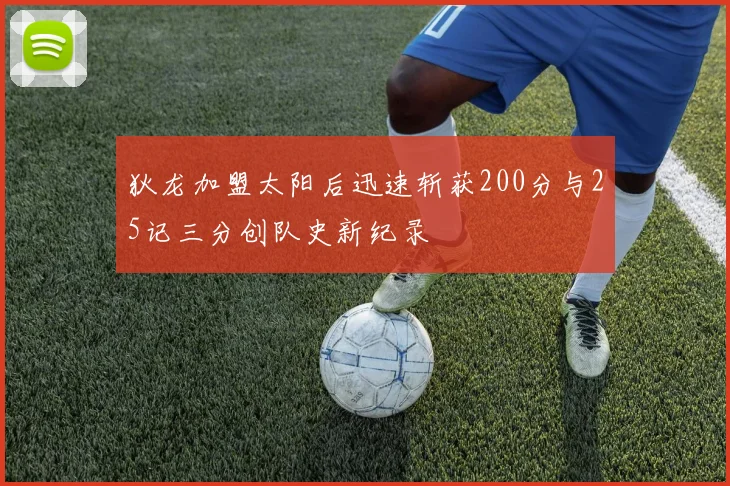 狄龙加盟太阳后迅速斩获200分与25记三分创队史新纪录