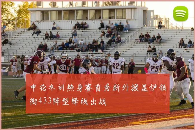 申花冬训热身赛首秀新外援盖伊领衔433阵型锋线出战