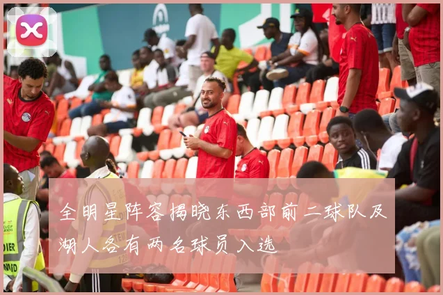 全明星阵容揭晓东西部前二球队及湖人各有两名球员入选