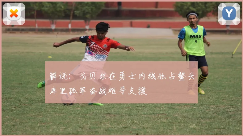 解说：戈贝尔在勇士内线独占鳌头库里孤军奋战难寻支援