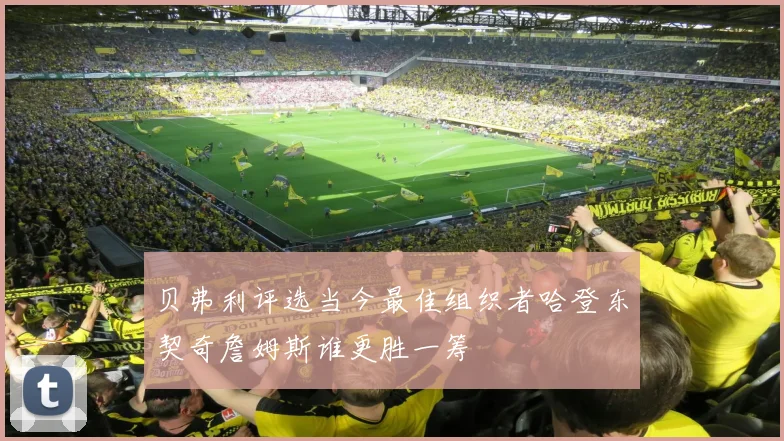 贝弗利评选当今最佳组织者哈登东契奇詹姆斯谁更胜一筹