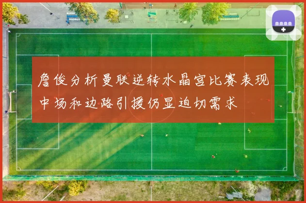 詹俊分析曼联逆转水晶宫比赛表现中场和边路引援仍显迫切需求