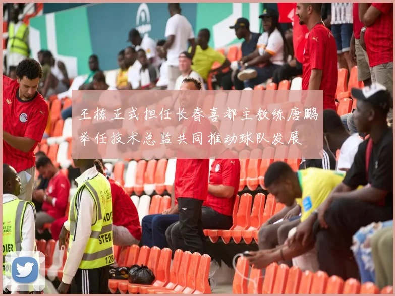 王栋正式担任长春喜都主教练唐鹏举任技术总监共同推动球队发展