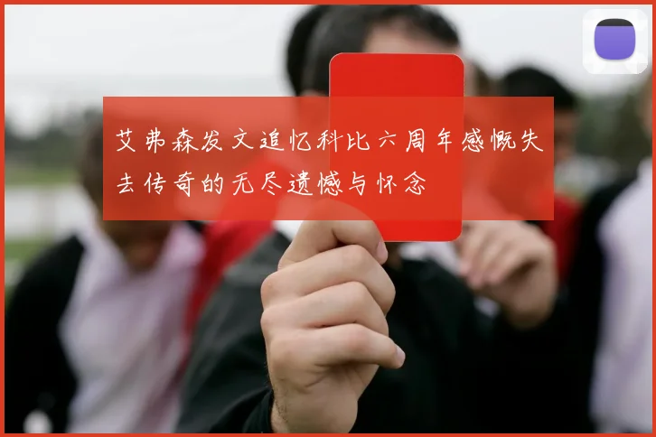 艾弗森发文追忆科比六周年感慨失去传奇的无尽遗憾与怀念