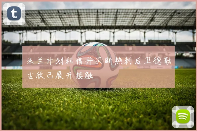 米兰计划租借并买断热刺后卫德勒古欣已展开接触