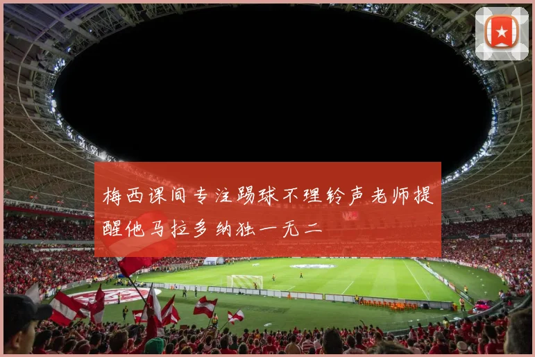 梅西课间专注踢球不理铃声老师提醒他马拉多纳独一无二