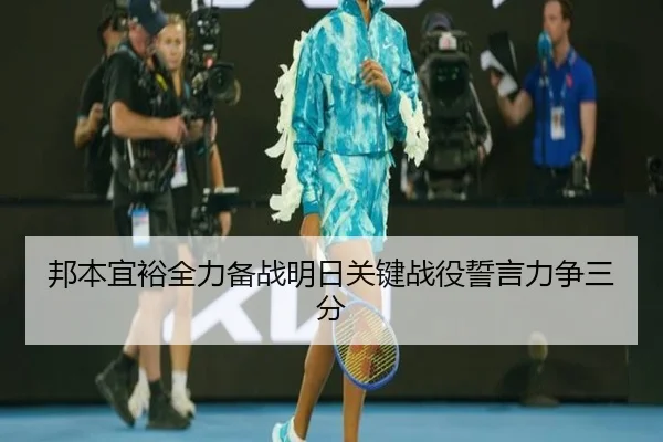 邦本宜裕全力备战明日关键战役誓言力争三分 | xingkong